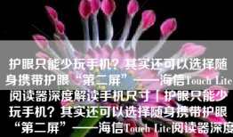 护眼只能少玩手机？其实还可以选择随身携带护眼“第二屏”——海信Touch Lite阅读器深度解读手机尺寸「护眼只能少玩手机？其实还可以选择随身携带护眼“第二屏”——海信Touch Lite阅读器深度解读」