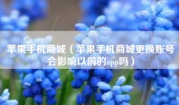 苹果手机商城（苹果手机商城更换账号会影响以前的app吗）