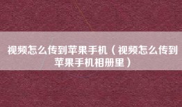 视频怎么传到苹果手机（视频怎么传到苹果手机相册里）