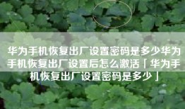 华为手机恢复出厂设置密码是多少华为手机恢复出厂设置后怎么激活「华为手机恢复出厂设置密码是多少」