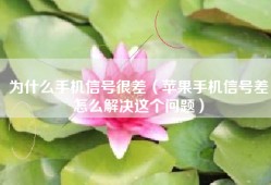 为什么手机信号很差（苹果手机信号差怎么解决这个问题）