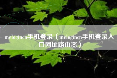 melogincn手机登录（melogincn手机登录入口网址路由器）