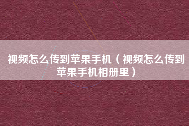 视频怎么传到苹果手机（视频怎么传到苹果手机相册里）